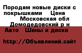 Породам новые диски с покрышками  › Цена ­ 200 000 - Московская обл., Домодедовский р-н Авто » Шины и диски   